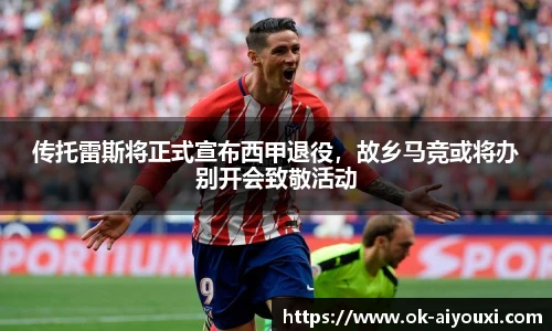 传托雷斯将正式宣布西甲退役，故乡马竞或将办别开会致敬活动