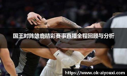 国王对阵雄鹿精彩赛事直播全程回顾与分析