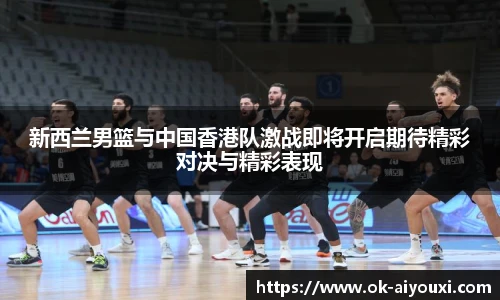 新西兰男篮与中国香港队激战即将开启期待精彩对决与精彩表现