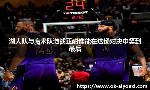 湖人队与魔术队激战正酣谁能在这场对决中笑到最后