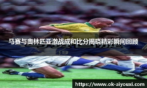 马赛与奥林匹亚激战成和比分揭晓精彩瞬间回顾