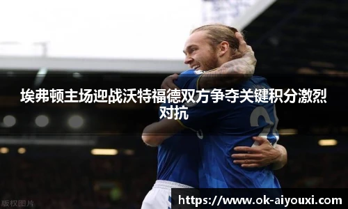 埃弗顿主场迎战沃特福德双方争夺关键积分激烈对抗